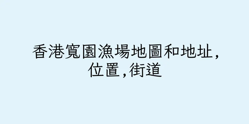香港寬園漁場地圖和地址,位置,街道