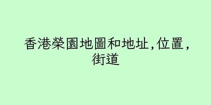 香港榮園地圖和地址,位置,街道