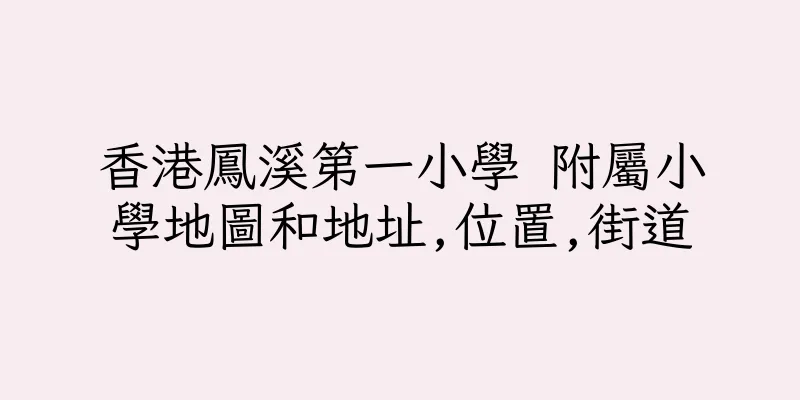 香港鳳溪第一小學 附屬小學地圖和地址,位置,街道
