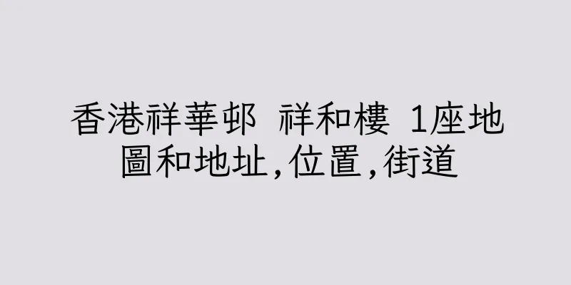 香港祥華邨 祥和樓 1座地圖和地址,位置,街道