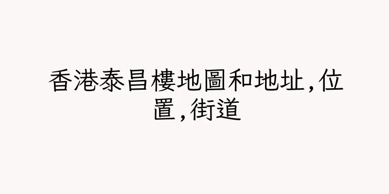 香港泰昌樓地圖和地址,位置,街道