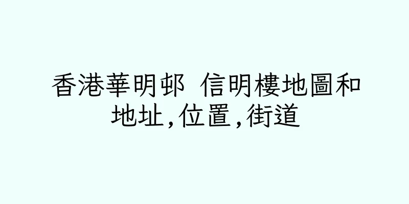 香港華明邨 信明樓地圖和地址,位置,街道