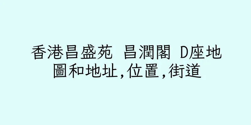 香港昌盛苑 昌潤閣 D座地圖和地址,位置,街道