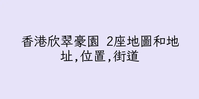 香港欣翠豪園 2座地圖和地址,位置,街道