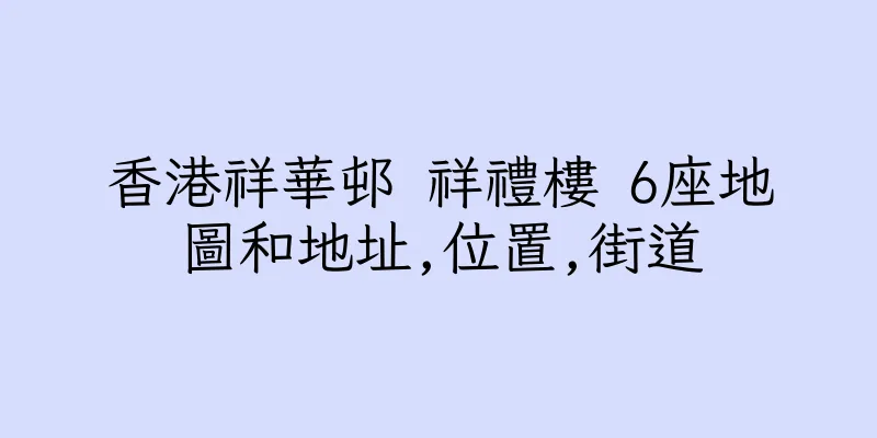 香港祥華邨 祥禮樓 6座地圖和地址,位置,街道
