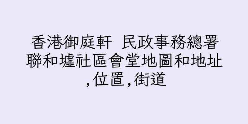 香港御庭軒 民政事務總署聯和墟社區會堂地圖和地址,位置,街道