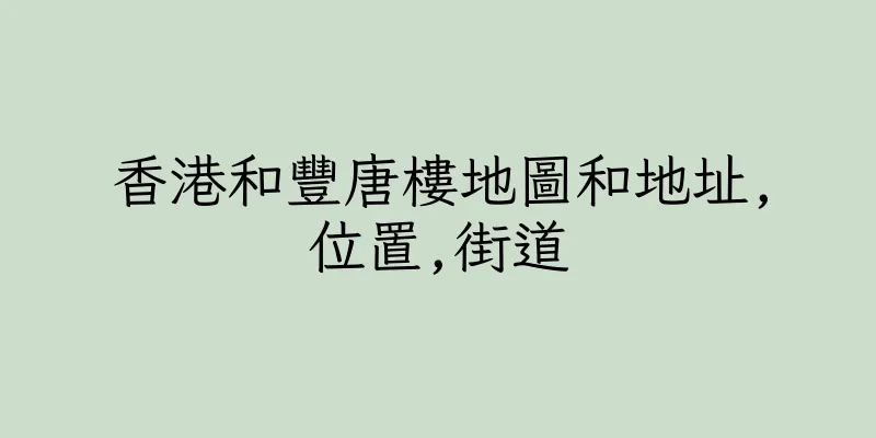 香港和豐唐樓地圖和地址,位置,街道