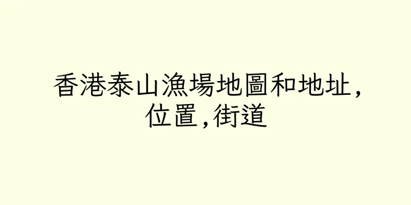 香港泰山漁場地圖和地址,位置,街道