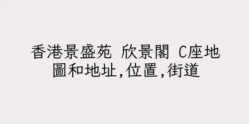 香港景盛苑 欣景閣 C座地圖和地址,位置,街道