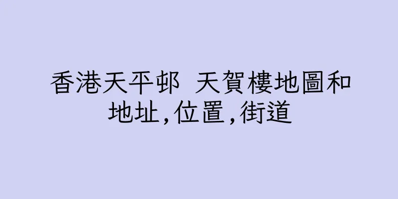 香港天平邨 天賀樓地圖和地址,位置,街道