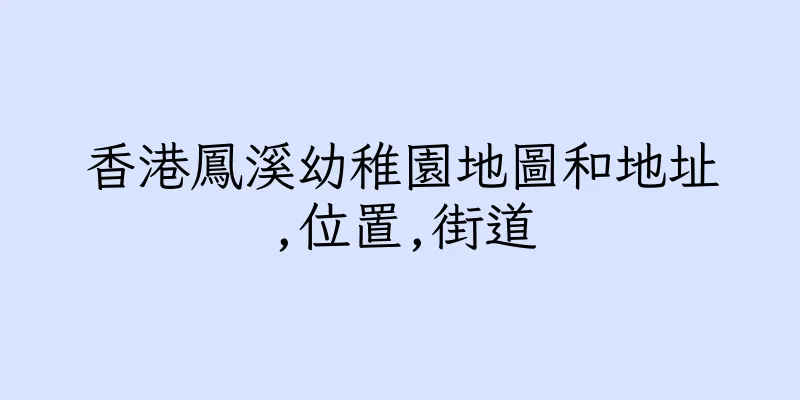 香港鳳溪幼稚園地圖和地址,位置,街道
