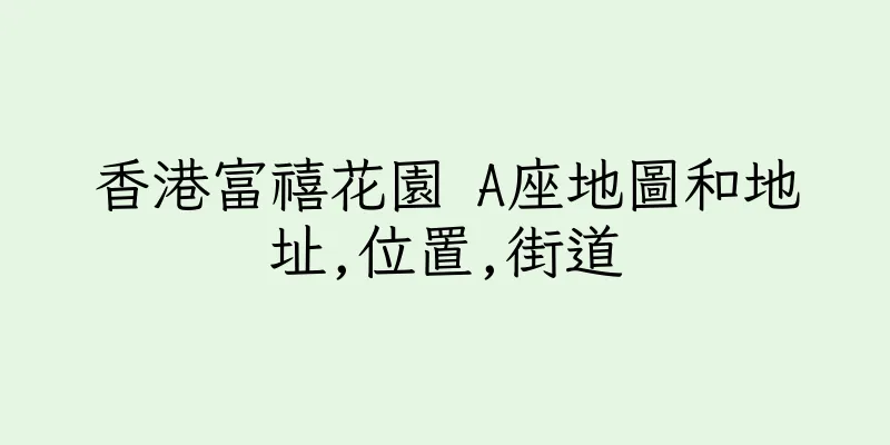 香港富禧花園 A座地圖和地址,位置,街道