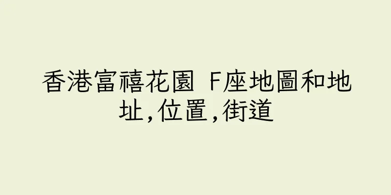 香港富禧花園 F座地圖和地址,位置,街道