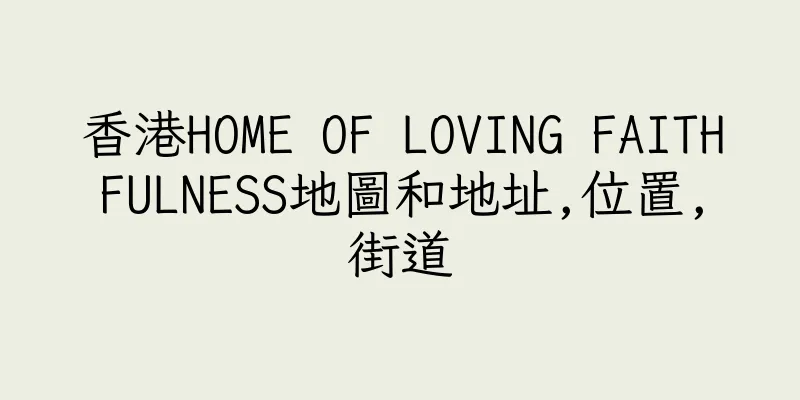 香港HOME OF LOVING FAITHFULNESS地圖和地址,位置,街道