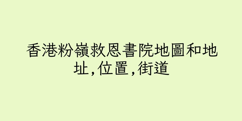 香港粉嶺救恩書院地圖和地址,位置,街道