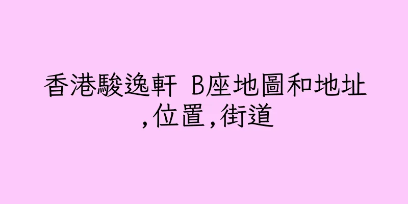 香港駿逸軒 B座地圖和地址,位置,街道