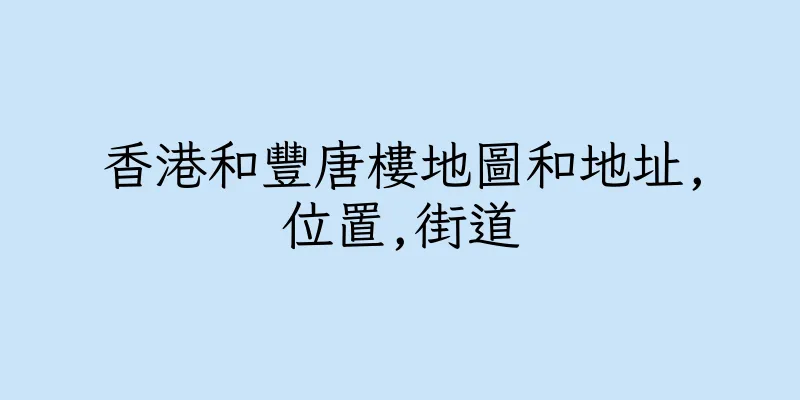 香港和豐唐樓地圖和地址,位置,街道