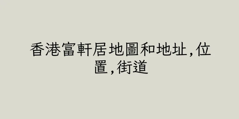 香港富軒居地圖和地址,位置,街道