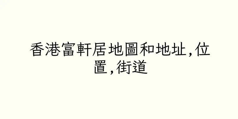 香港富軒居地圖和地址,位置,街道