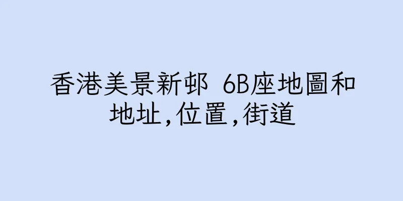 香港美景新邨 6B座地圖和地址,位置,街道