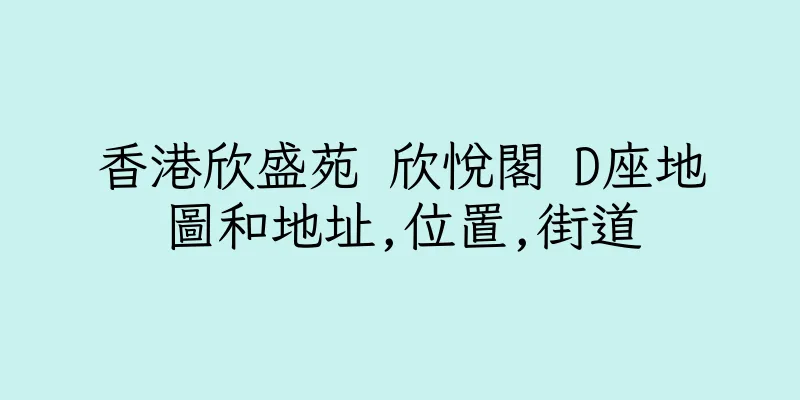 香港欣盛苑 欣悅閣 D座地圖和地址,位置,街道