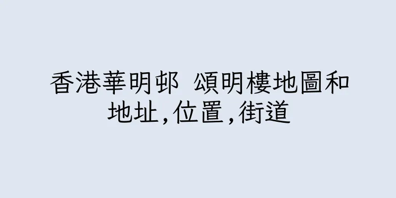 香港華明邨 頌明樓地圖和地址,位置,街道