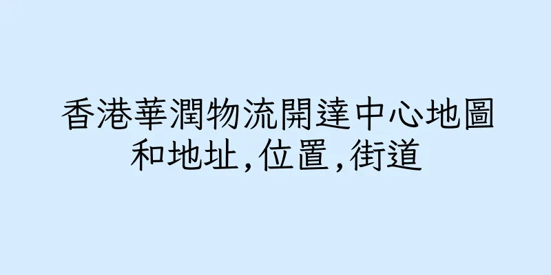 香港華潤物流開達中心地圖和地址,位置,街道