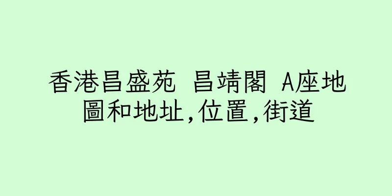 香港昌盛苑 昌靖閣 A座地圖和地址,位置,街道