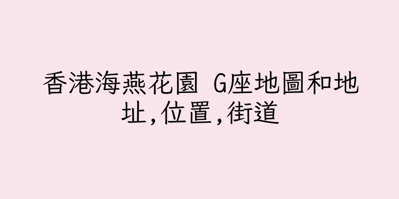 香港海燕花園 G座地圖和地址,位置,街道