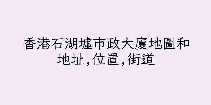 香港石湖墟市政大廈地圖和地址,位置,街道