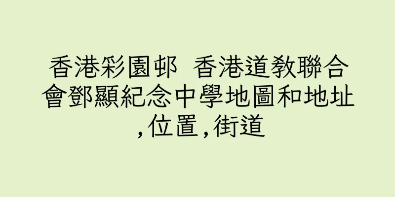 香港彩園邨 香港道教聯合會鄧顯紀念中學地圖和地址,位置,街道