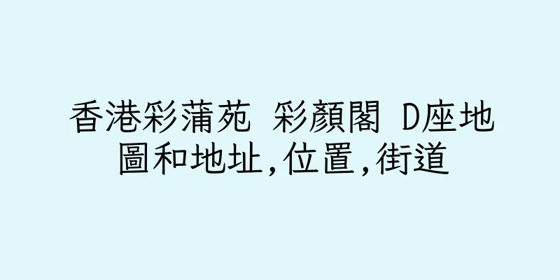 香港彩蒲苑 彩顏閣 D座地圖和地址,位置,街道