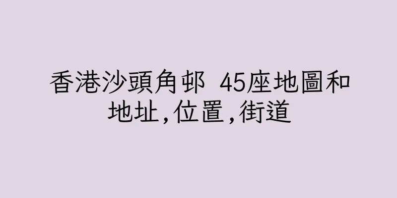 香港沙頭角邨 45座地圖和地址,位置,街道