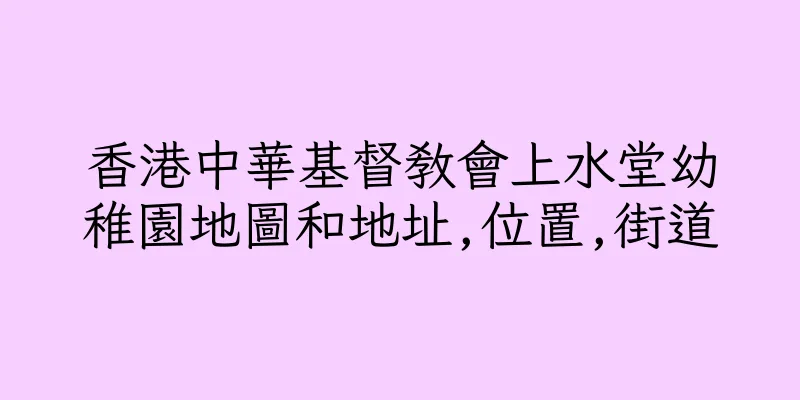 香港中華基督教會上水堂幼稚園地圖和地址,位置,街道