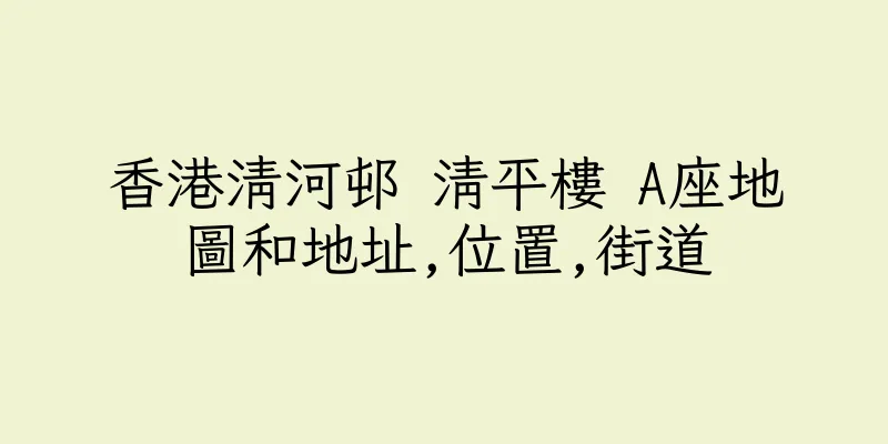 香港清河邨 清平樓 A座地圖和地址,位置,街道