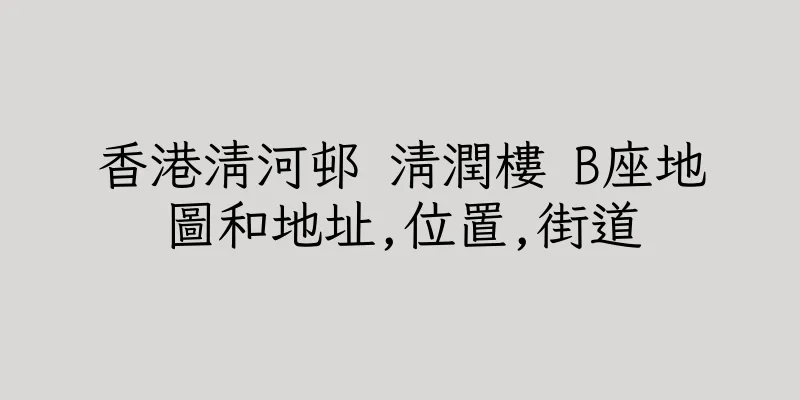 香港清河邨 清潤樓 B座地圖和地址,位置,街道