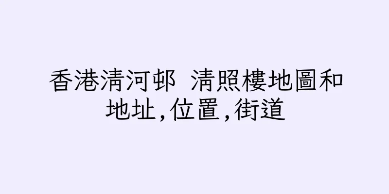 香港清河邨 清照樓地圖和地址,位置,街道