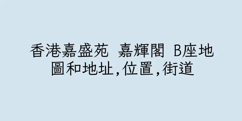 香港嘉盛苑 嘉輝閣 B座地圖和地址,位置,街道