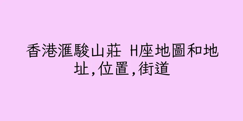 香港滙駿山莊 H座地圖和地址,位置,街道