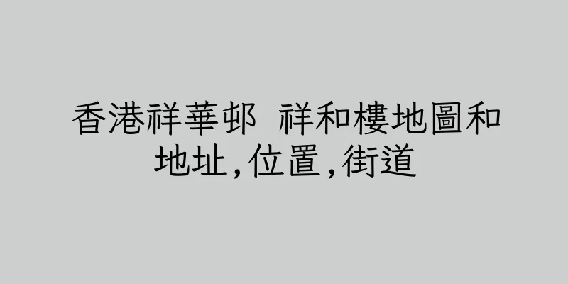 香港祥華邨 祥和樓地圖和地址,位置,街道