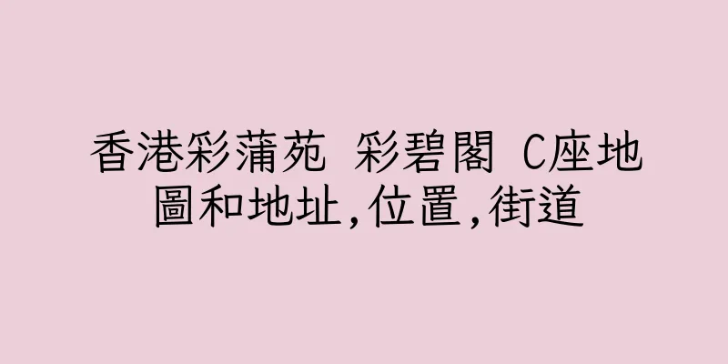 香港彩蒲苑 彩碧閣 C座地圖和地址,位置,街道