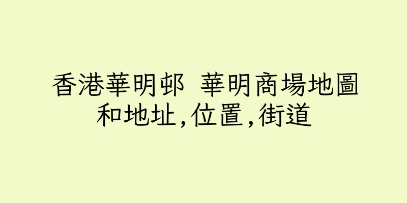 香港華明邨 華明商場地圖和地址,位置,街道
