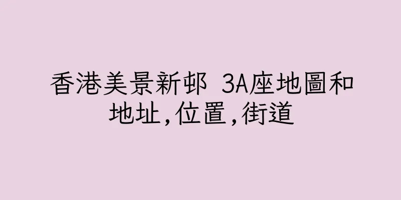香港美景新邨 3A座地圖和地址,位置,街道