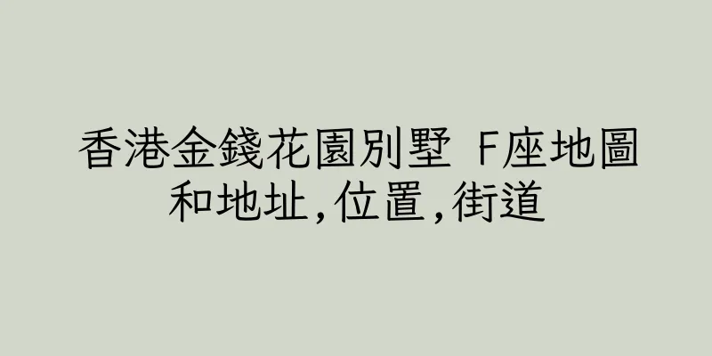 香港金錢花園別墅 F座地圖和地址,位置,街道