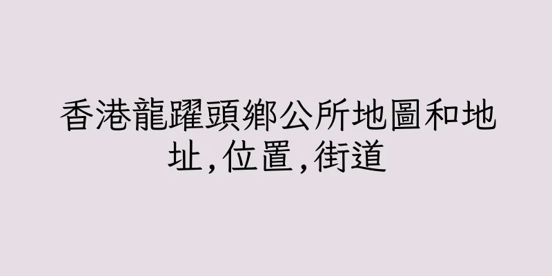 香港龍躍頭鄉公所地圖和地址,位置,街道