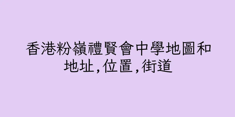 香港粉嶺禮賢會中學地圖和地址,位置,街道