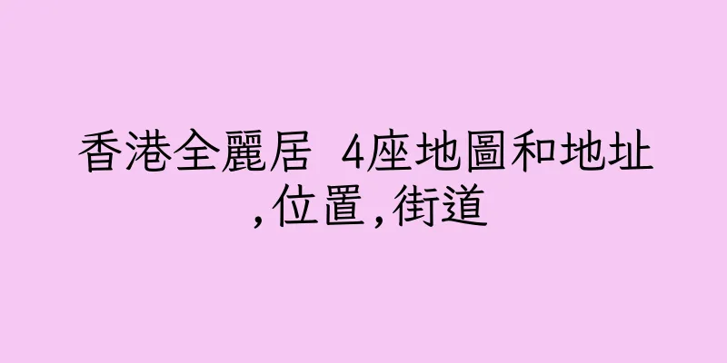 香港全麗居 4座地圖和地址,位置,街道