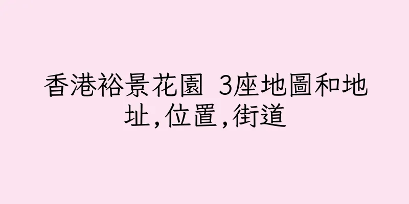 香港裕景花園 3座地圖和地址,位置,街道