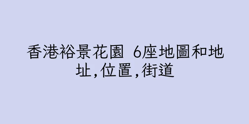香港裕景花園 6座地圖和地址,位置,街道