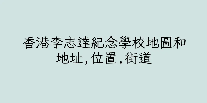 香港李志達紀念學校地圖和地址,位置,街道